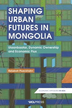 Hardcover Shaping Urban Futures in Mongolia: Ulaanbaatar, Dynamic Ownership and Economic Flux Book