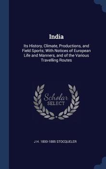 Hardcover India: Its History, Climate, Productions, and Field Sports; With Notices of European Life and Manners, and of the Various Travelling Routes Book
