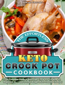 Hardcover The Effortless Keto Crock Pot Cookbook: The Complete Guide to Keto Diet Crock Pot Cooking for Beginners to ... and to Lose Weight (Keto Healthy Lifest Book