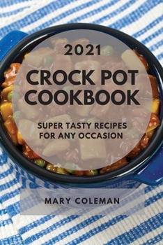 Crock Pot Cookbook 2021: Super Tasty Recipes for Any Occasion