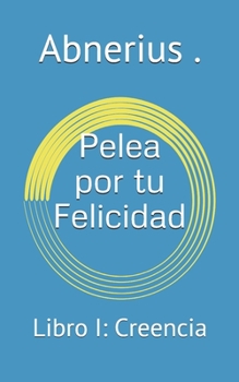 Paperback Pelea por tu Felicidad: Libro I: Creencia [Spanish] Book