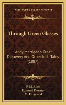 Hardcover Through Green Glasses: Andy Merrigan's Great Discovery And Other Irish Tales (1887) Book