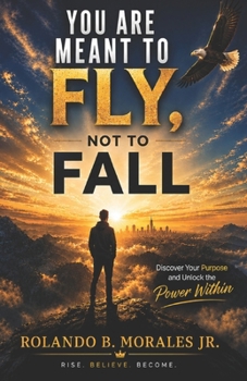 You Are Meant to Fly, Not to Fall: Discover Your Purpose and Unlock the Power Within