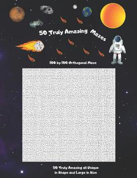 Paperback 50 Truly Amazing Mazes: 100 by 100 ( Rectangular Orthogonal, Rectangular Delta, Triangular Delta, Hexagonal Delta, Hexagonal Sigma, Rectangula Book