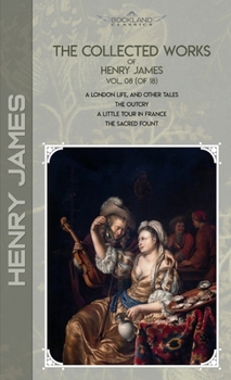 The Collected Works of Henry James, Vol. 08 (of 18): A London Life, and Other Tales; The Outcry; A Little Tour in France; The Sacred Fount
