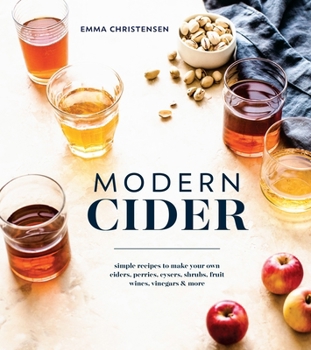 Hardcover Modern Cider: Simple Recipes to Make Your Own Ciders, Perries, Cysers, Shrubs, Fruit Wines, Vinegars, and More Book