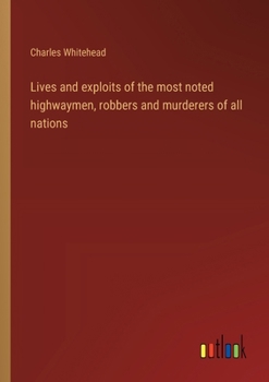 Paperback Lives and exploits of the most noted highwaymen, robbers and murderers of all nations Book