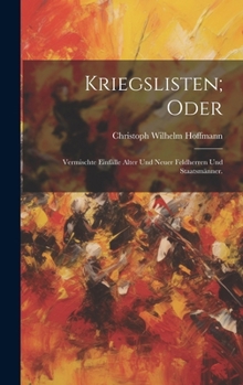 Kriegslisten; oder: Vermischte Einfälle alter und neuer Feldherren und Staatsmänner. (German Edition)