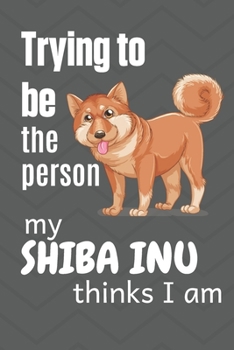 Paperback Trying to be the person my Shiba Inu Pup thinks I am: For Shiba Inu Dog Breed Fans Book