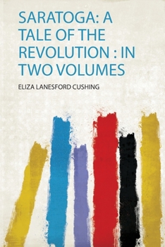 Paperback Saratoga: a Tale of the Revolution: in Two Volumes Book