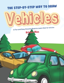 The Step-by-Step Way to Draw Vehicles: A Fun and Easy Drawing Book to Learn How to Vehicles