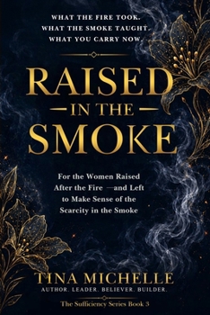 Raised in the Smoke: For the Women Raised After the Fire — and Left to Make Sense of the Scarcity in the Smoke (The Sufficiency Series)