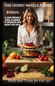 Paperback The Horny Whole Foods Cookbook: Meals and Treats for Hot Sex Book