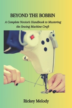 Paperback Beyond the Bobbin: A Complete Novice's Handbook to Mastering the Sewing Machine Craft Book
