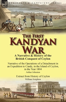 Paperback The First Kandyan War: A Narrative & History of the British Conquest of Ceylon-Narrative of the Operations of a Detachment in an Expedition T Book