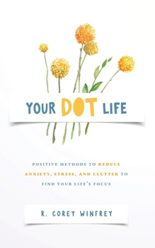 Paperback Your DOT Life: Positive Methods to Reduce Anxiety, Stress, and Clutter to Find Your Life's Focus Book