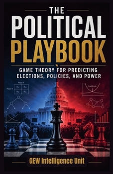 The Political Playbook: Game Theory for Predicting Elections, Policies, and Power