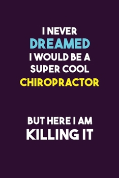 I Never Dreamed I would Be A Super Cool Chiropractor But Here I Am Killing It: 6X9 120 pages Career  Notebook Unlined  Writing Journal