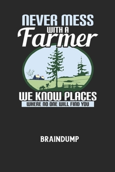 NEVER MESS WITH A FARMER WE KNOW PLACES WHERE NO ONE WILL FIND YOU - Braindump: Arbeitsbuch, um Gedanken und Ideen niederzuschreiben - für einen freie
