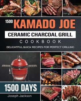 Paperback 1500 Kamado Joe Ceramic Charcoal Grill Cookbook: 1500 Days Delightful, Quick Recipes for Perfect Grilling Book