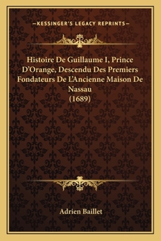 Paperback Histoire De Guillaume I, Prince D'Orange, Descendu Des Premiers Fondateurs De L'Ancienne Maison De Nassau (1689) [French] Book