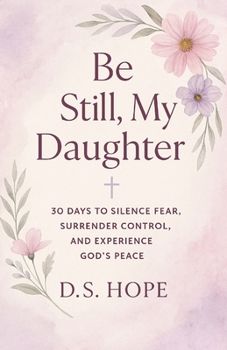 Paperback Be Still, My Daughter: 30 Days to Silence Fear, Surrender Control, and Experience God's Peace Book