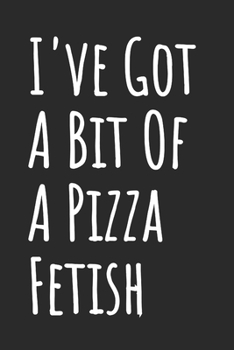 I've Got A Bit Of A Pizza Fetish: Blank Lined Notebook