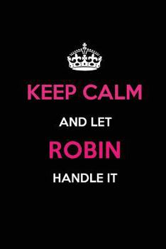 Keep Calm and Let Robin Handle It: Blank Lined 6x9 Name Journal/Notebooks as Birthday, Anniversary, Christmas, Thanksgiving or Any Occasion Gifts for