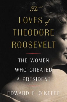 Hardcover The Loves of Theodore Roosevelt: The Women Who Created a President Book