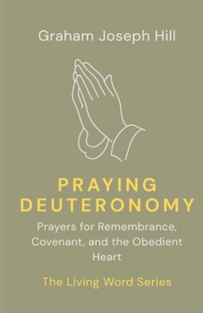 Praying Deuteronomy: Prayers for Remembrance, Covenant, and the Obedient Heart (The Living Word Series)