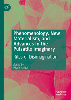 Hardcover Phenomenology, New Materialism, and Advances in the Pulsatile Imaginary: Rites of Disimagination Book