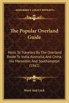 Paperback The Popular Overland Guide: Hints To Travelers By The Overland Route To India, Australia, And China, Via Marseilles And Southampton (1861) Book