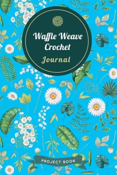 Paperback Waffle Weave Crochet Journal: Cute Floral Spring Themed Crochet Notebook for Serious Needlework Lovers - 6"x9" 100 Pages Project Book