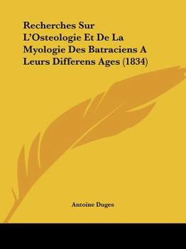 Recherches Sur l'Ost�ologie Et La Myologie Des Batraciens � Leurs Diff�rens �ges: Pr�sent�es � l'Acad�mie Royale Des Sciences ...