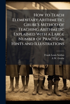 Paperback How to Teach Elementary Arithmetic; Grube's Method of Teaching Arithmetic Explained With a Large Number of Practical Hints and Illustrations Book