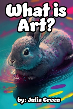 Paperback What is Art?: Bunny the Artist Explains Art and It's Many Forms in this Book for Children Book