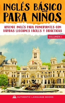 Paperback Ingl?s B?sico Para Ni?os Volumen I: Aprende Ingl?s Para Principiantes Con R?pidas Lecciones F?ciles Y Did?cticas [Spanish] Book