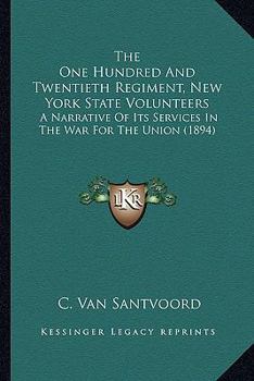 The One Hundred and Twentieth Regiment New York State Volunteers. A Narrative of its Services in the war for the Union