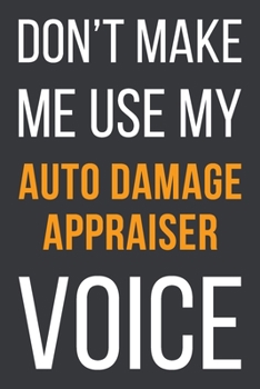 Paperback Don't Make Me Use My Auto Damage Appraiser Voice: Funny Gift Idea For Coworker, Boss & Friend - Blank Lined Notebook Book