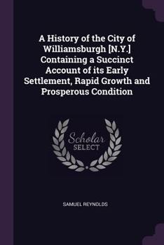 Paperback A History of the City of Williamsburgh [N.Y.] Containing a Succinct Account of its Early Settlement, Rapid Growth and Prosperous Condition Book