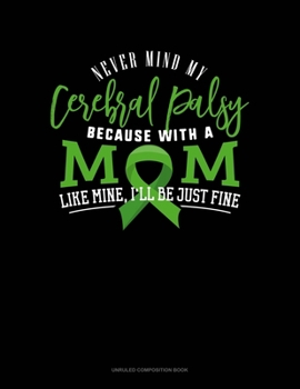 Paperback Never Mind My Cerebral Palsy Because With A Mom Like Mine I'll Be Just Fine: Unruled Composition Book