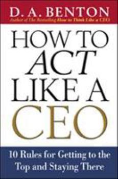 Hardcover How to Act Like a CEO: 10 Rules for Getting to the Top and Staying There Book