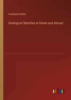 Paperback Geological Sketches at Home and Abroad Book