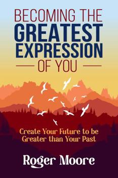 Paperback Becoming the Greatest Expression of You: Create Your Future to be Greater than Your Past Book