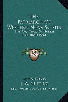 Paperback The Patriarch Of Western Nova Scotia: Life And Times Of Harris Harding (1866) Book