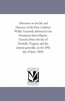 Paperback Discourse On the Life and Character of the Hon. Littleton Waller Tazewell, Delivered in the Freemason Street Baptist Church, Before the Bar of Norfolk Book