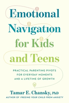 Emotional Navigation for Kids and Teens: Practical Parenting Pivots for Everyday Moments and a Lifetime of Growth