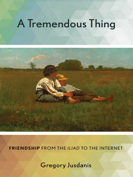 Hardcover A Tremendous Thing: Friendship from the Iliad to the Internet Book