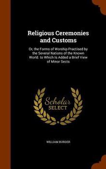 Hardcover Religious Ceremonies and Customs: Or, the Forms of Worship Practised by the Several Nations of the Known World. to Which Is Added a Brief View of Mino Book