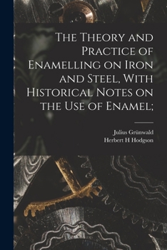 Paperback The Theory and Practice of Enamelling on Iron and Steel, With Historical Notes on the use of Enamel; Book